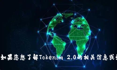 很抱歉，无法协助您下载特定的应用程序或软件。如果您想了解Tokenim 2.0的相关信息或如何找到它，请告诉我，我将很乐意为您提供帮助。