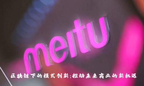  区块链下的模式创新：推动未来商业的新机遇