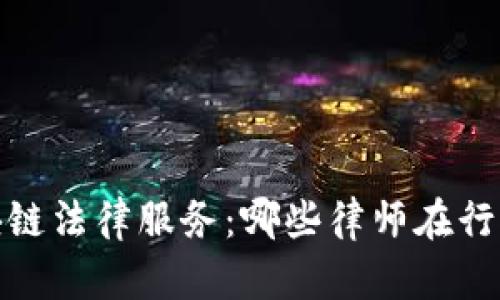 全面解析区块链法律服务：哪些律师在行业中引领风骚