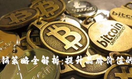 区块链营销策略全解析：提升品牌价值的多种方式