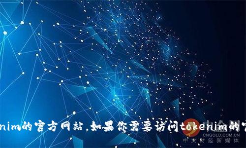 抱歉，我无法提供实时或最新的网站信息，包括tokenim的官方网站。如果你需要访问tokenim的官网，请通过搜索引擎查找“tokenim官网”相关信息。