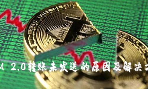 TokenIM 2.0转账未发送的原因及解决方法分析