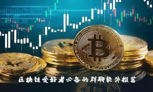 区块链爱好者必备的群聊软件推荐