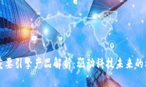 区块链重要引擎产品解析：驱动科技未来的核心力量