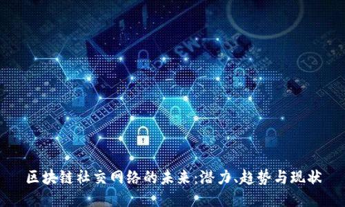 区块链社交网络的未来：潜力、趋势与现状
