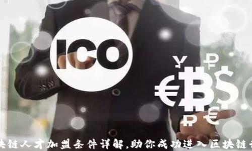 
区块链人才加盟条件详解，助你成功进入区块链行业