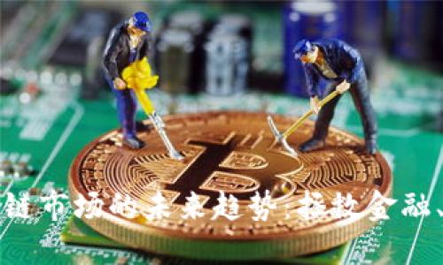 揭秘区块链市场的未来趋势：拯救金融、重塑商业