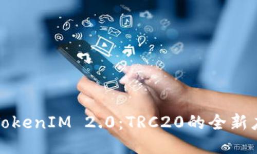 深入探索TokenIM 2.0：TRC20的全新应用与优势