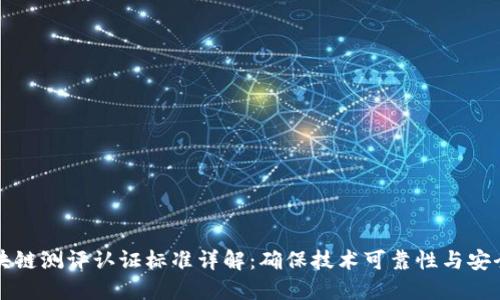 区块链测评认证标准详解：确保技术可靠性与安全性