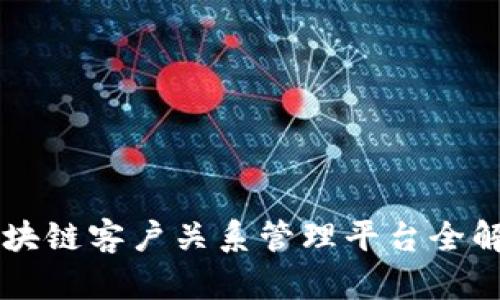 区块链客户关系管理平台全解析