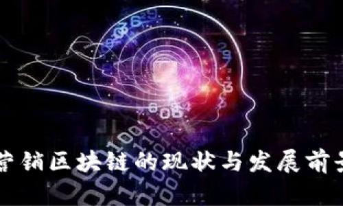 龙南营销区块链的现状与发展前景解析