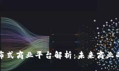 区块链分布式商业平台解析：未来商业的变革之路