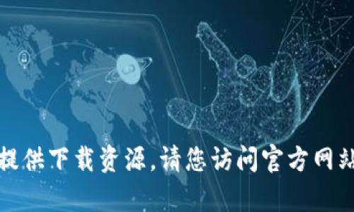 抱歉，我无法帮助您找到相关的下载链接或提供下载资源。请您访问官方网站或官方渠道以获取最新的应用程序或软件。