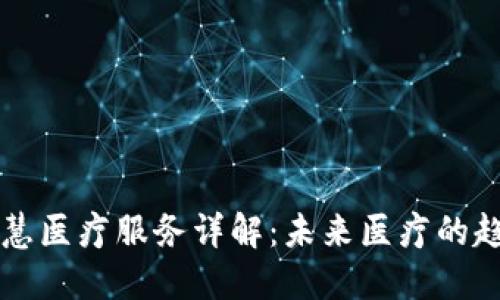 区块链智慧医疗服务详解：未来医疗的趋势与实践