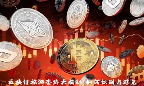 
区块链旅游套路大揭秘：如何识别与避免