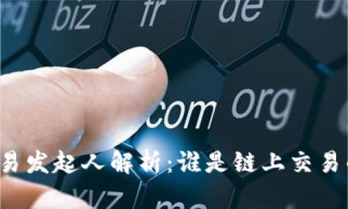 区块链交易发起人解析：谁是链上交易的操盘手？