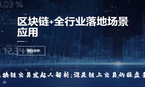 区块链交易发起人解析：谁是链上交易的操盘手？