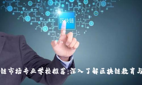 区块链市场专业学校推荐：深入了解区块链教育与培训