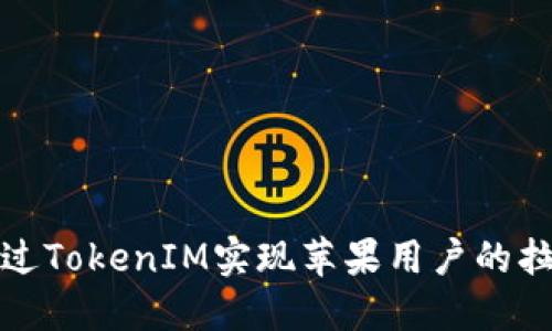 如何通过TokenIM实现苹果用户的拉新活动