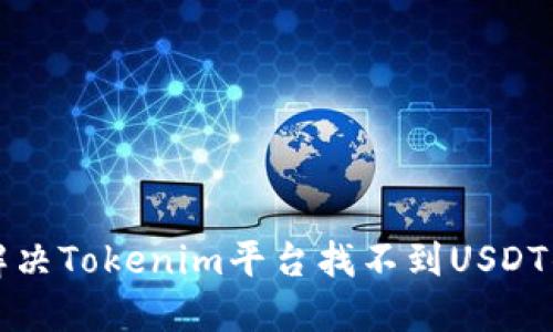 如何解决Tokenim平台找不到USDT的问题