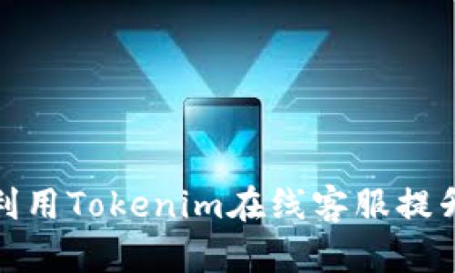 如何有效利用Tokenim在线客服提升客户体验