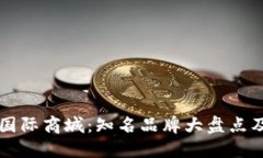 区块链国际商城：知名品牌大盘点及其特点