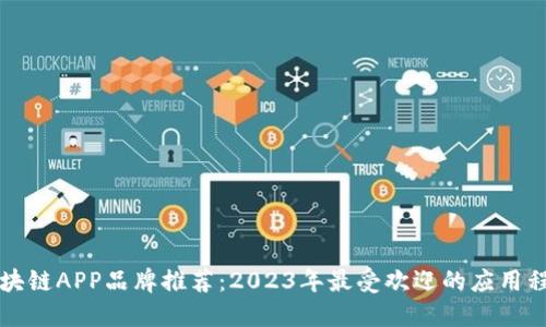 区块链APP品牌推荐：2023年最受欢迎的应用程序