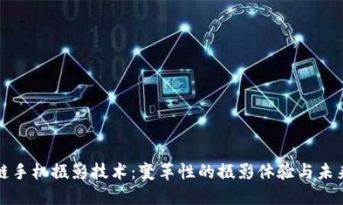 区块链手机摄影技术：变革性的摄影体验与未来趋势