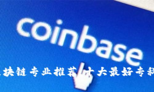 2023年区块链专业推荐：十大最好专科学校名单