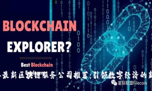 2023年最新区块链服务公司推荐：引领数字经济的新兴力量