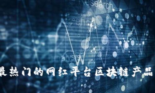 2023年最热门的网红平台区块链产品全面解析