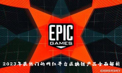 2023年最热门的网红平台区块链产品全面解析