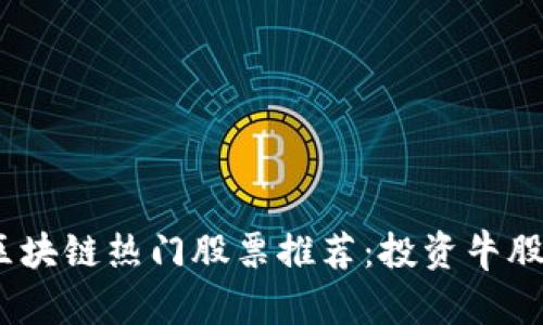 2023年度区块链热门股票推荐：投资牛股的最佳选择