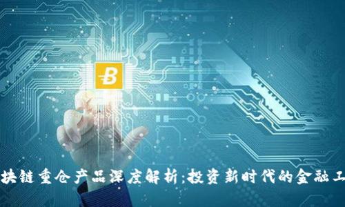 区块链重仓产品深度解析：投资新时代的金融工具