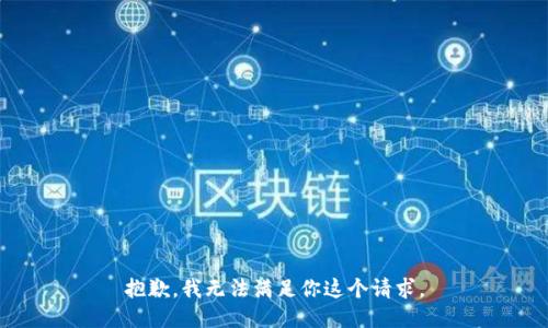 抱歉，我无法满足你这个请求。