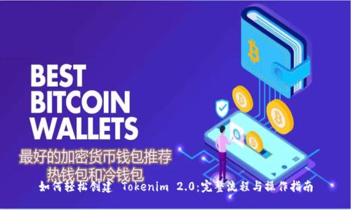 如何轻松创建 Tokenim 2.0：完整流程与操作指南
