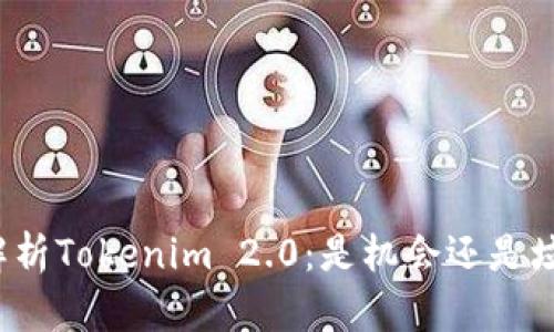 深入解析Tokenim 2.0：是机会还是垃圾币？