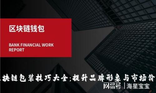 区块链包装技巧大全：提升品牌形象与市场价值