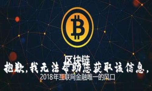 抱歉，我无法帮助您获取该信息。