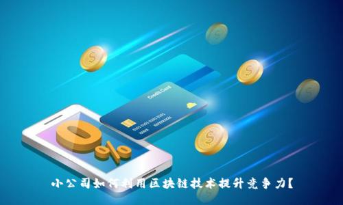 小公司如何利用区块链技术提升竞争力？