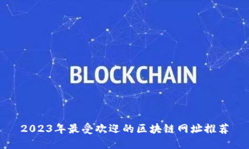 2023年最受欢迎的区块链网址推荐