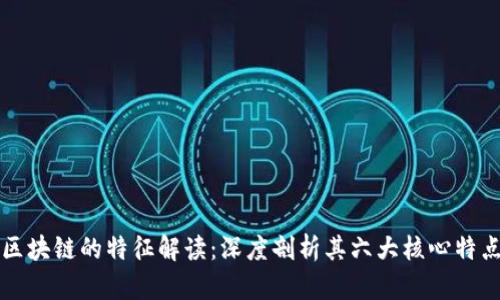 区块链的特征解读：深度剖析其六大核心特点