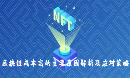 区块链成本高的主要原因解析及应对策略