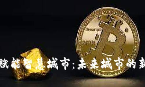 区块链赋能智慧城市：未来城市的新可能性