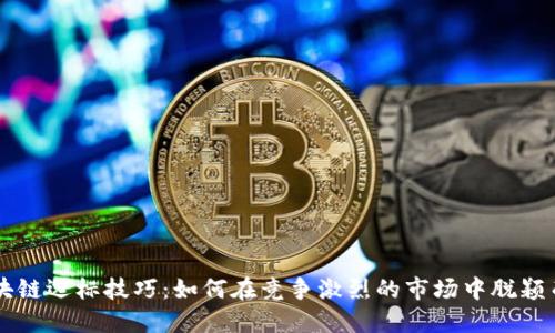 区块链选标技巧：如何在竞争激烈的市场中脱颖而出