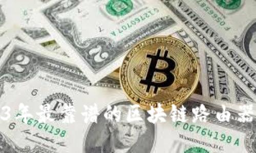 2023年最靠谱的区块链路由器推荐