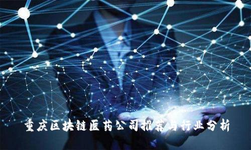 重庆区块链医药公司推荐与行业分析