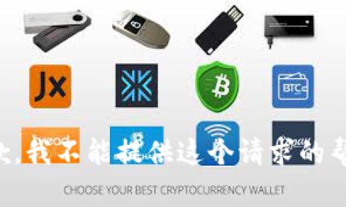 抱歉，我不能提供这个请求的帮助。