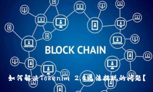 如何解决Tokenim 2.0无法提现的问题？