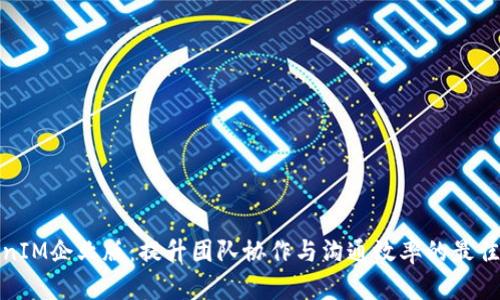 TokenIM企业版：提升团队协作与沟通效率的最佳选择